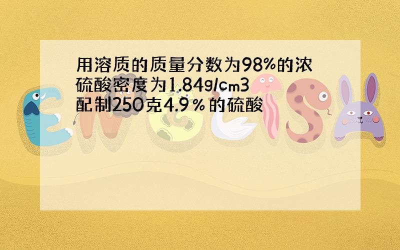 用溶质的质量分数为98%的浓硫酸密度为1.84g/cm3配制250克4.9％的硫酸