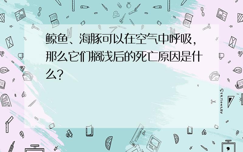 鲸鱼、海豚可以在空气中呼吸,那么它们搁浅后的死亡原因是什么?