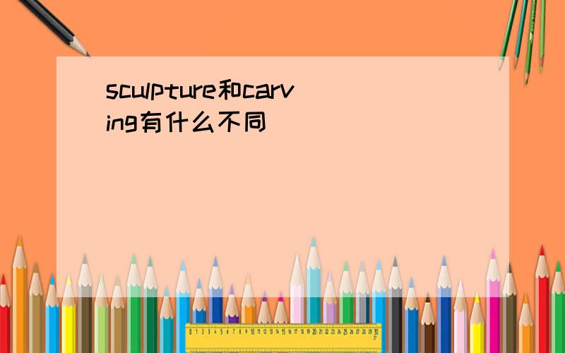 sculpture和carving有什么不同