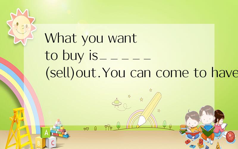 What you want to buy is_____(sell)out.You can come to have a