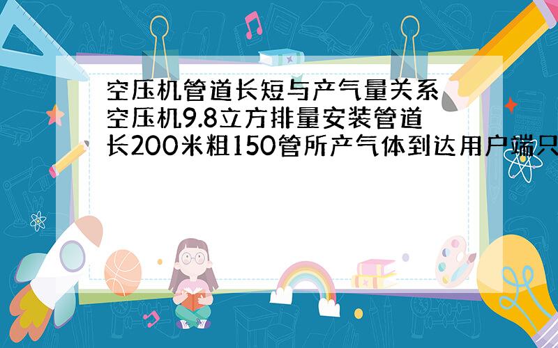 空压机管道长短与产气量关系 空压机9.8立方排量安装管道长200米粗150管所产气体到达用户端只有6立方对吗?