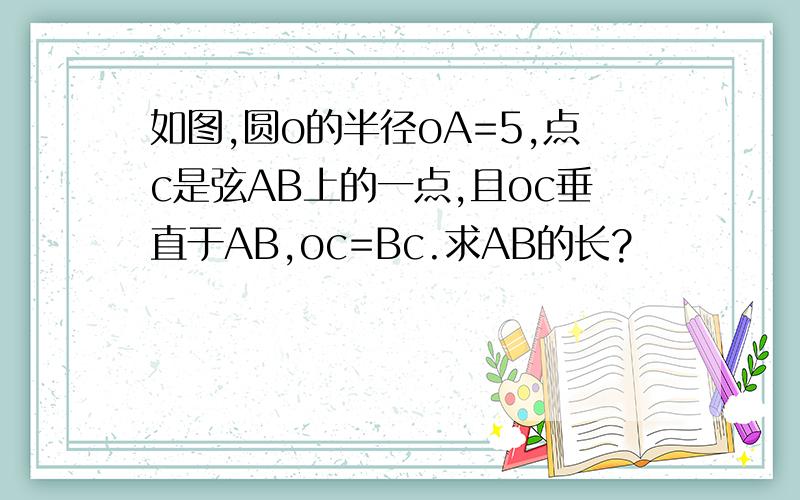 如图,圆o的半径oA=5,点c是弦AB上的一点,且oc垂直于AB,oc=Bc.求AB的长?