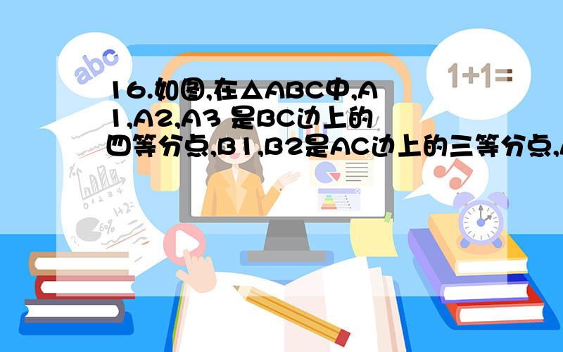 16.如图,在△ABC中,A1,A2,A3 是BC边上的四等分点,B1,B2是AC边上的三等分点,A1,A2 与BB1