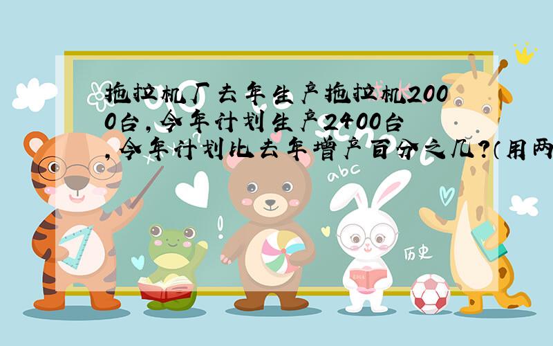 拖拉机厂去年生产拖拉机2000台,今年计划生产2400台,今年计划比去年增产百分之几?（用两种方法解答）