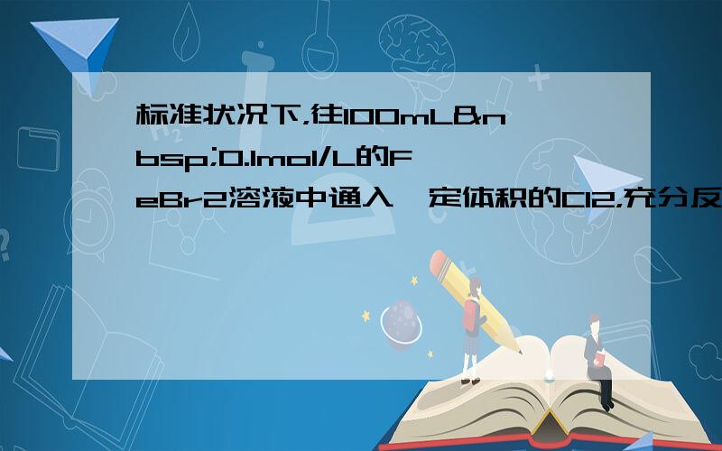 标准状况下，往100mL 0.1mol/L的FeBr2溶液中通入一定体积的Cl2，充分反应后，溶液中有50%的