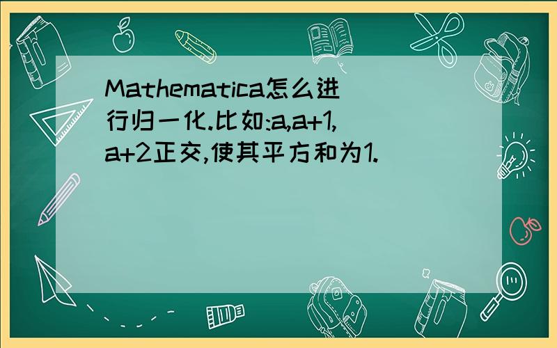 Mathematica怎么进行归一化.比如:a,a+1,a+2正交,使其平方和为1.