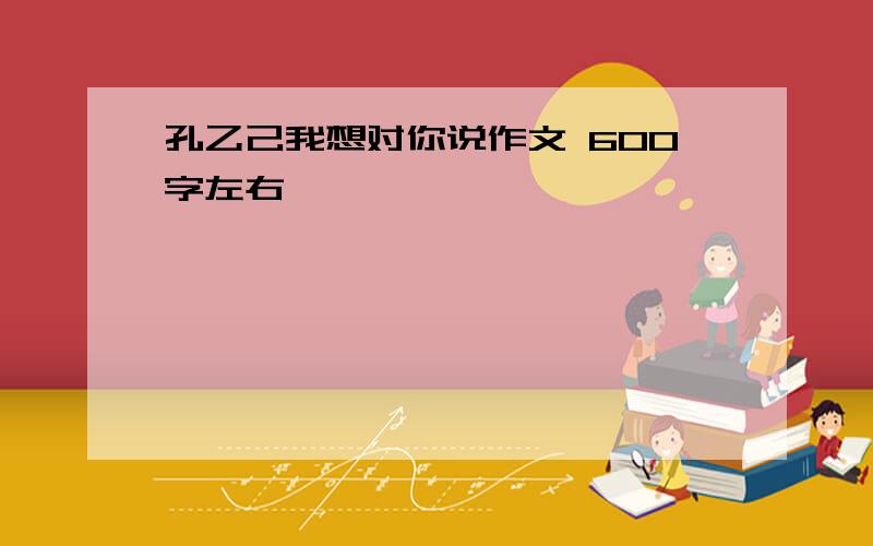 孔乙己我想对你说作文 600字左右