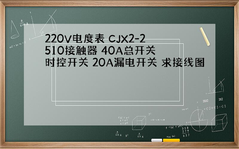 220V电度表 CJX2-2510接触器 40A总开关 时控开关 20A漏电开关 求接线图