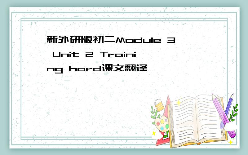 新外研版初二Module 3 Unit 2 Training hard课文翻译