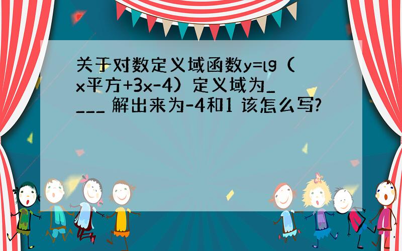 关于对数定义域函数y=lg（x平方+3x-4）定义域为____ 解出来为-4和1 该怎么写?