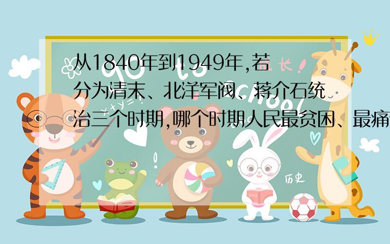 从1840年到1949年,若分为清末、北洋军阀、蒋介石统治三个时期,哪个时期人民最贫困、最痛苦?