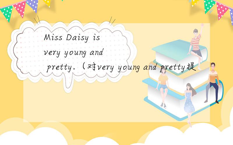 Miss Daisy is very young and pretty.（对very young and pretty提