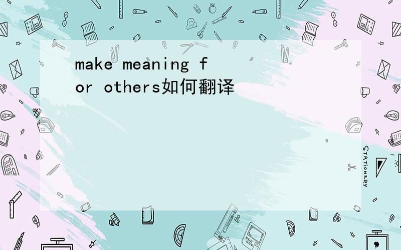 make meaning for others如何翻译