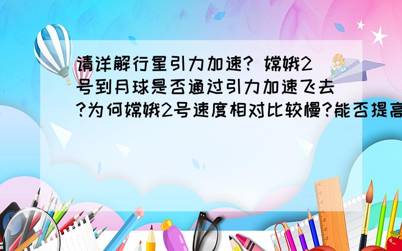 请详解行星引力加速? 嫦娥2号到月球是否通过引力加速飞去?为何嫦娥2号速度相对比较慢?能否提高速度?