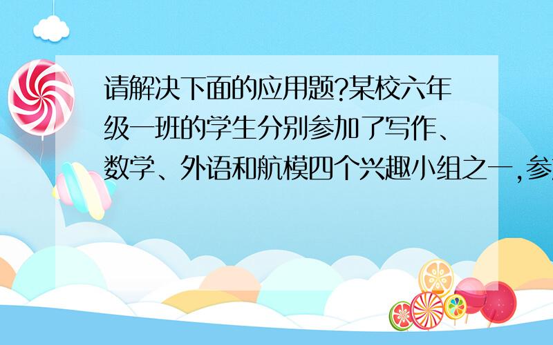 请解决下面的应用题?某校六年级一班的学生分别参加了写作、数学、外语和航模四个兴趣小组之一,参加这四个小组人数和的5又3分