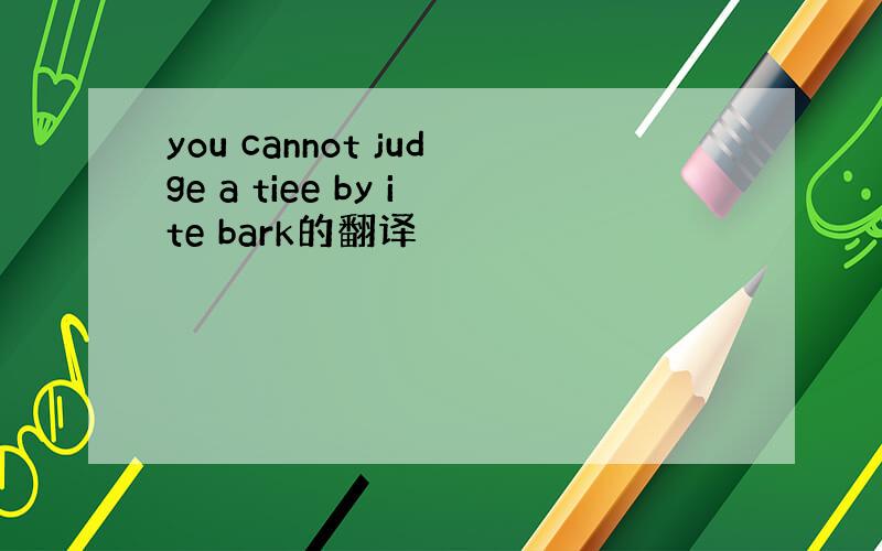 you cannot judge a tiee by ite bark的翻译