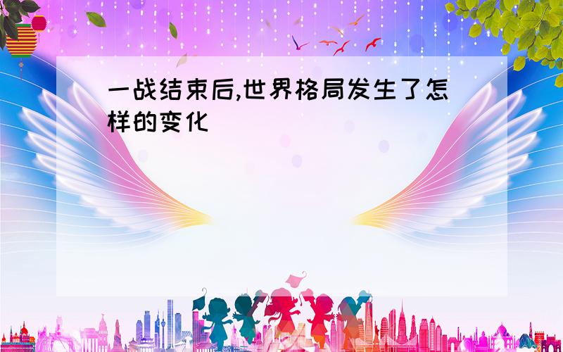 一战结束后,世界格局发生了怎样的变化