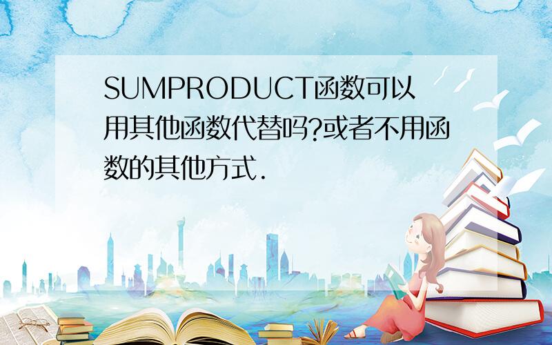 SUMPRODUCT函数可以用其他函数代替吗?或者不用函数的其他方式.