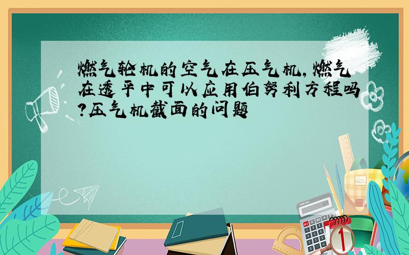 燃气轮机的空气在压气机,燃气在透平中可以应用伯努利方程吗?压气机截面的问题