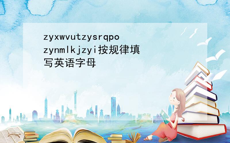 zyxwvutzysrqpozynmlkjzyi按规律填写英语字母