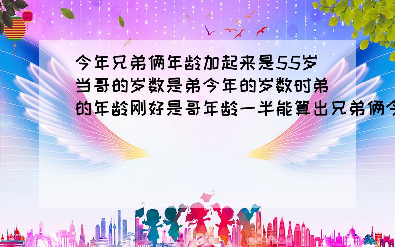 今年兄弟俩年龄加起来是55岁当哥的岁数是弟今年的岁数时弟的年龄刚好是哥年龄一半能算出兄弟俩今年各几岁