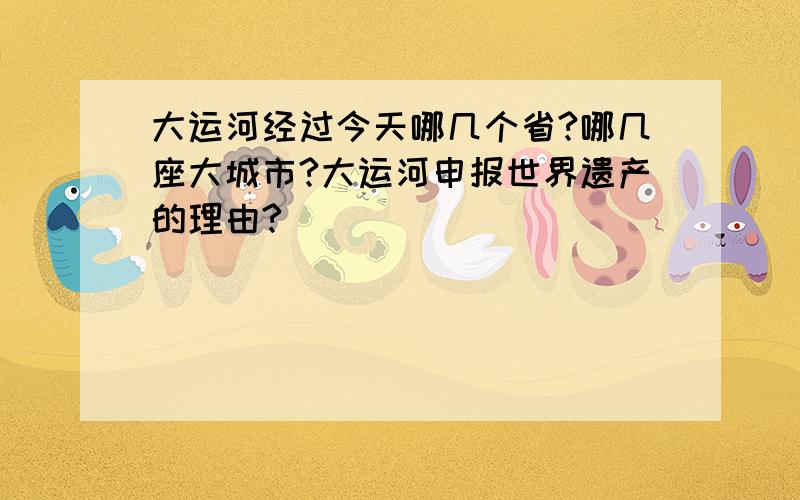 大运河经过今天哪几个省?哪几座大城市?大运河申报世界遗产的理由?