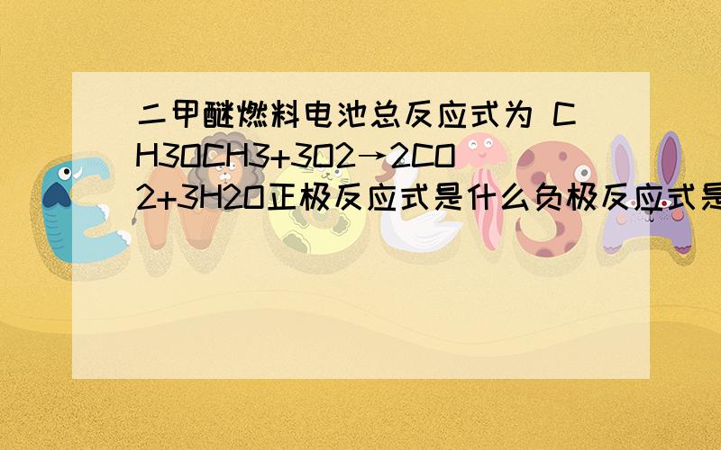 二甲醚燃料电池总反应式为 CH3OCH3+3O2→2CO2+3H2O正极反应式是什么负极反应式是什么