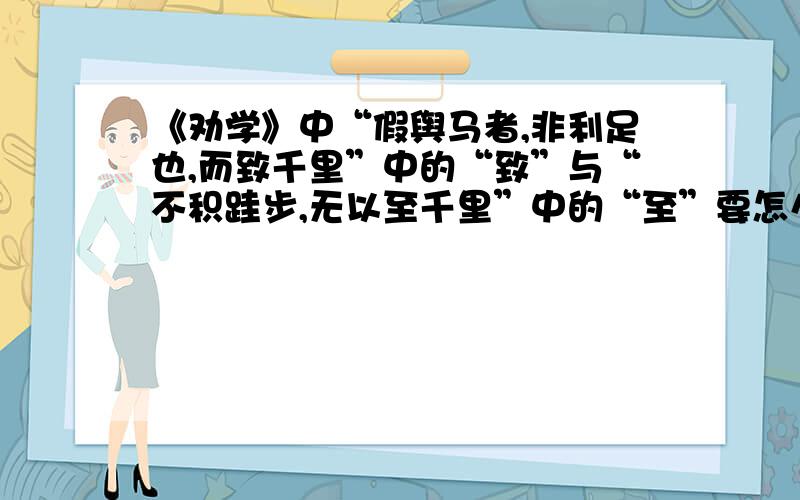 《劝学》中“假舆马者,非利足也,而致千里”中的“致”与“不积跬步,无以至千里”中的“至”要怎么区别（或者说怎么巧妙记忆）