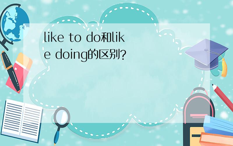 like to do和like doing的区别?