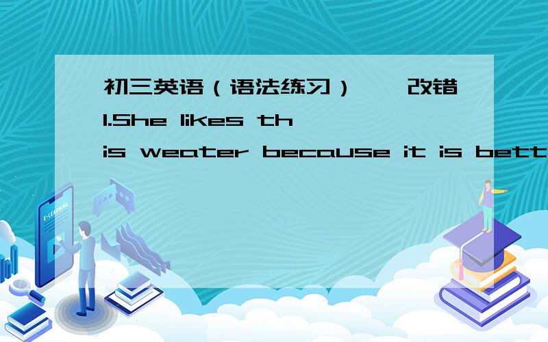 初三英语（语法练习）一、改错1.She likes this weater because it is better t