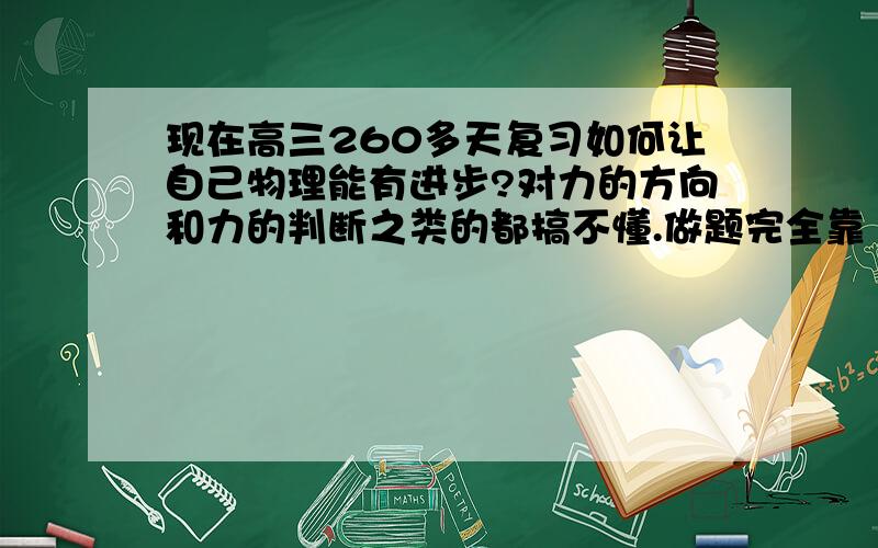 现在高三260多天复习如何让自己物理能有进步?对力的方向和力的判断之类的都搞不懂.做题完全靠“生活常识”.就是猜.书本上