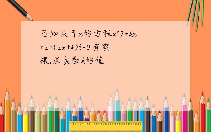 已知关于x的方程x^2+kx+2+(2x+k)i=0有实根,求实数k的值