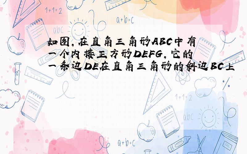 如图,在直角三角形ABC中有一个内接正方形DEFG,它的一条边DE在直角三角形的斜边BC上