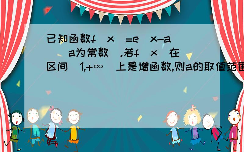 已知函数f(x)=e|x-a|(a为常数).若f(x)在区间[1,+∞)上是增函数,则a的取值范围是