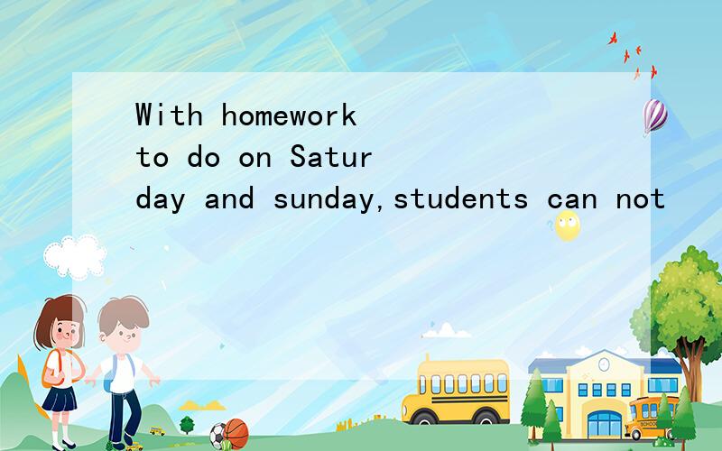 With homework to do on Saturday and sunday,students can not