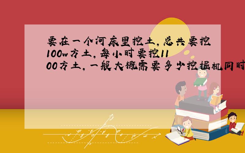 要在一个河床里挖土,总共要挖100w方土,每小时要挖1100方土,一般大概需要多少挖掘机同时工作?