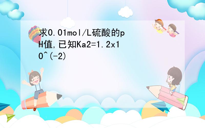 求0.01mol/L硫酸的pH值,已知Ka2=1.2x10^(-2)