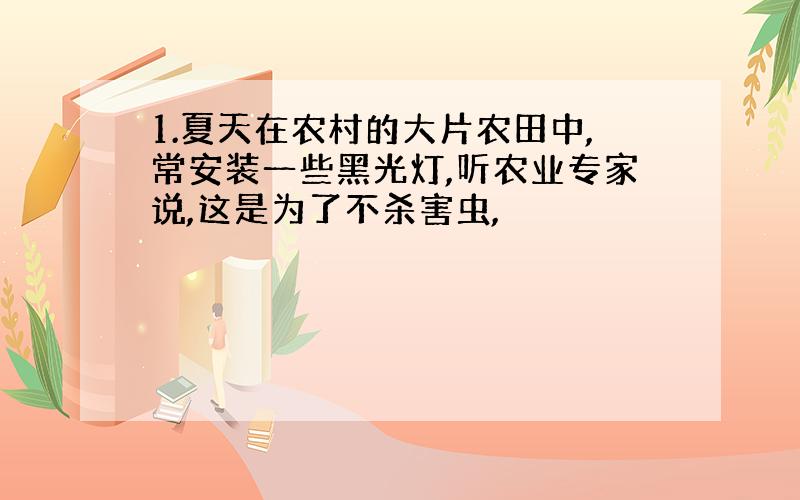 1.夏天在农村的大片农田中,常安装一些黑光灯,听农业专家说,这是为了不杀害虫,