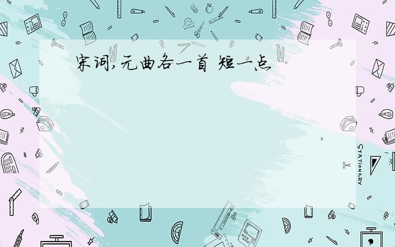 宋词,元曲各一首 短一点