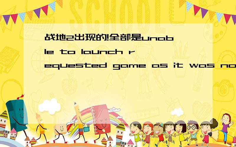 战地2出现的!全部是unable to launch requested game as it was not dete