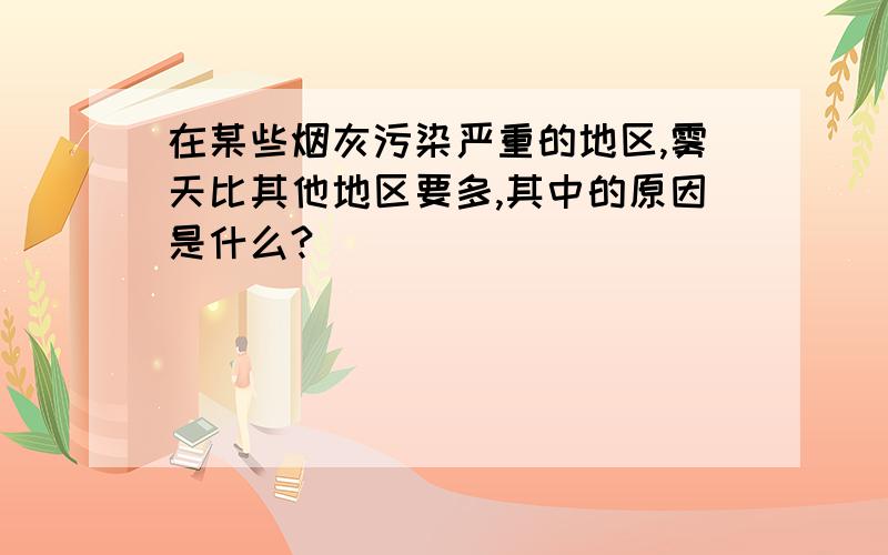 在某些烟灰污染严重的地区,雾天比其他地区要多,其中的原因是什么?