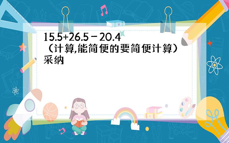 15.5+26.5－20.4（计算,能简便的要简便计算）采纳