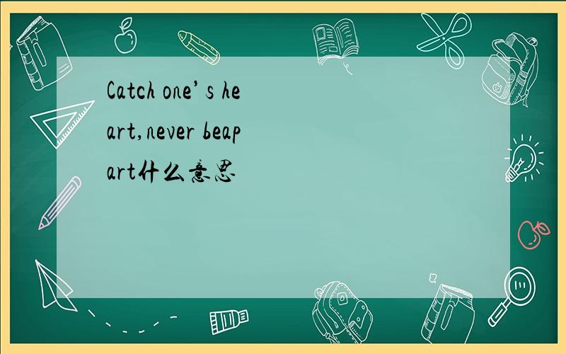 Catch one’s heart,never beapart什么意思