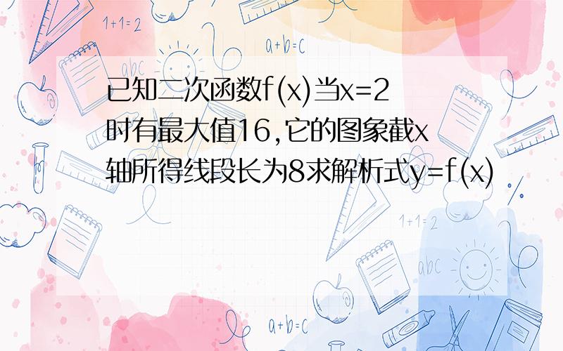 已知二次函数f(x)当x=2时有最大值16,它的图象截x轴所得线段长为8求解析式y=f(x)