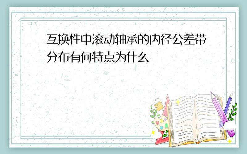 互换性中滚动轴承的内径公差带分布有何特点为什么