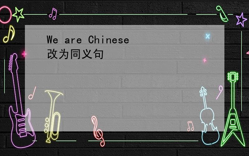 We are Chinese改为同义句