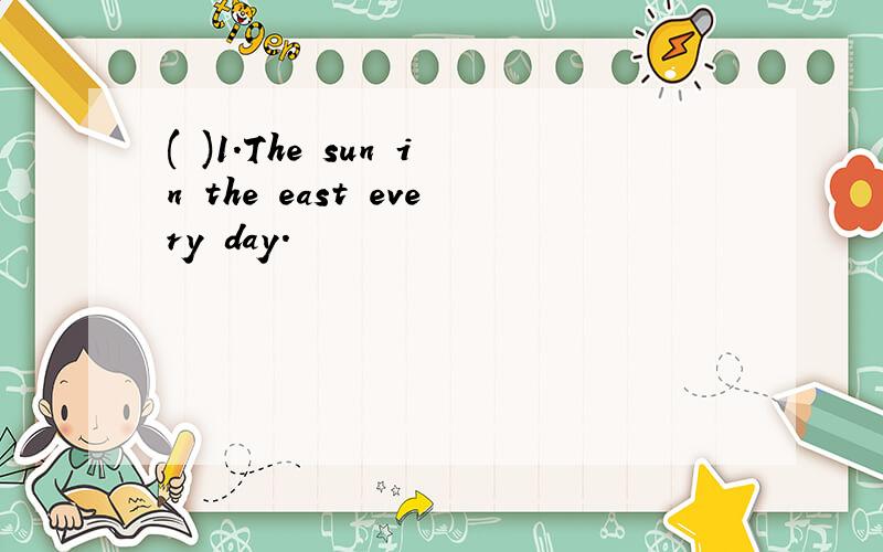 ( )1.The sun in the east every day.