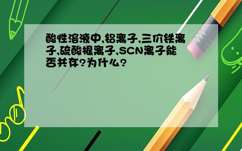 酸性溶液中,铝离子,三价铁离子,硫酸根离子,SCN离子能否共存?为什么?