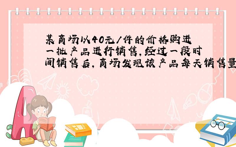 某商场以40元/件的价格购进一批产品进行销售,经过一段时间销售后,商场发现该产品每天销售量y件与每件销售价x元之间如下关