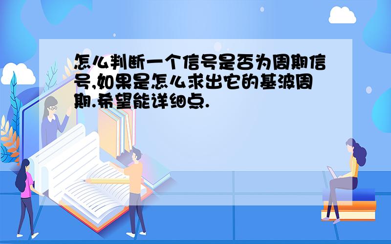 怎么判断一个信号是否为周期信号,如果是怎么求出它的基波周期.希望能详细点.